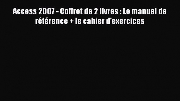 [PDF Download] Access 2007 - Coffret de 2 livres : Le manuel de référence + le cahier d'exercices