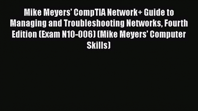 Mike Meyers' CompTIA Network+ Guide to Managing and Troubleshooting Networks Fourth Edition