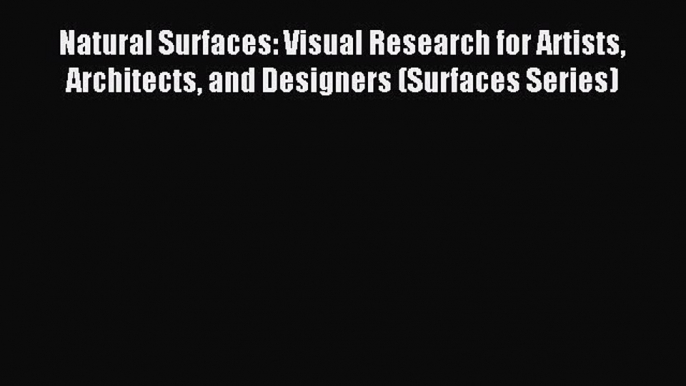 (PDF Download) Natural Surfaces: Visual Research for Artists Architects and Designers (Surfaces