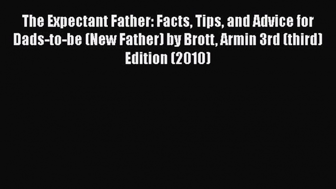 The Expectant Father: Facts Tips and Advice for Dads-to-be (New Father) by Brott Armin 3rd