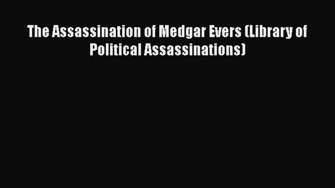 (PDF Download) The Assassination of Medgar Evers (Library of Political Assassinations) PDF