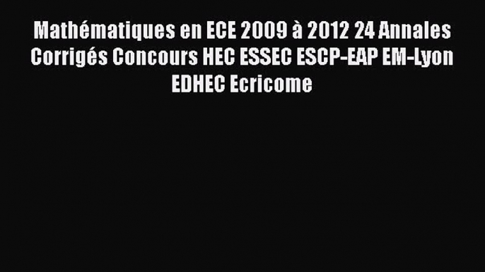 [PDF Download] Mathématiques en ECE 2009 à 2012 24 Annales Corrigés Concours HEC ESSEC ESCP-EAP