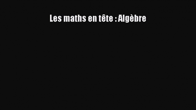 [PDF Download] Les maths en tête : Algèbre [PDF] Full Ebook