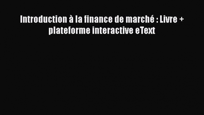 [PDF Download] Introduction à la finance de marché : Livre + plateforme interactive eText [Read]