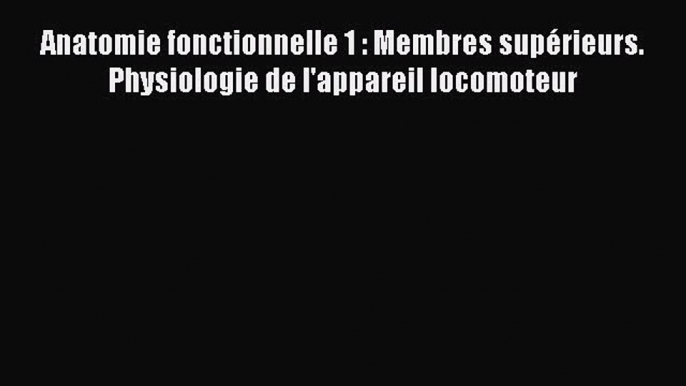 [PDF Download] Anatomie fonctionnelle 1 : Membres supérieurs. Physiologie de l'appareil locomoteur