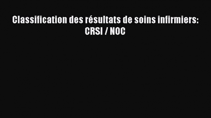 [PDF Download] Classification des résultats de soins infirmiers: CRSI / NOC [Read] Online