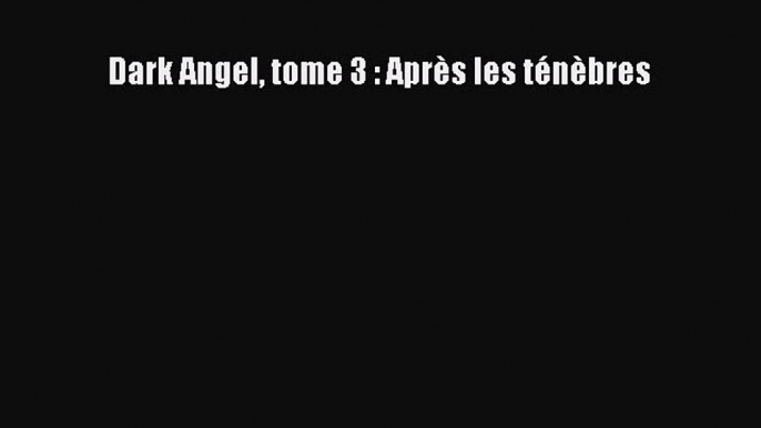 [PDF Télécharger] Dark Angel tome 3 : Après les ténèbres [PDF] en ligne