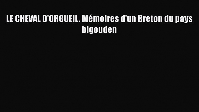 [PDF Télécharger] LE CHEVAL D'ORGUEIL. Mémoires d'un Breton du pays bigouden [Télécharger]