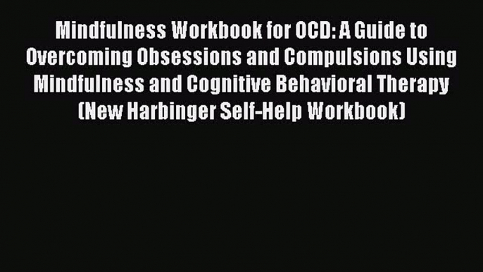 Mindfulness Workbook for OCD: A Guide to Overcoming Obsessions and Compulsions Using Mindfulness