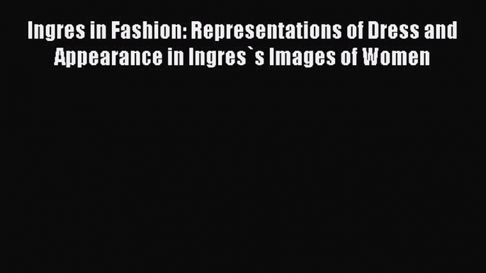 (PDF Download) Ingres in Fashion: Representations of Dress and Appearance in Ingres`s Images