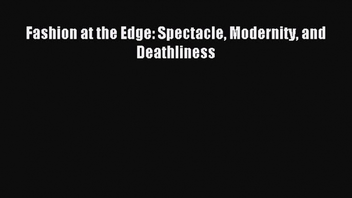 (PDF Download) Fashion at the Edge: Spectacle Modernity and Deathliness PDF