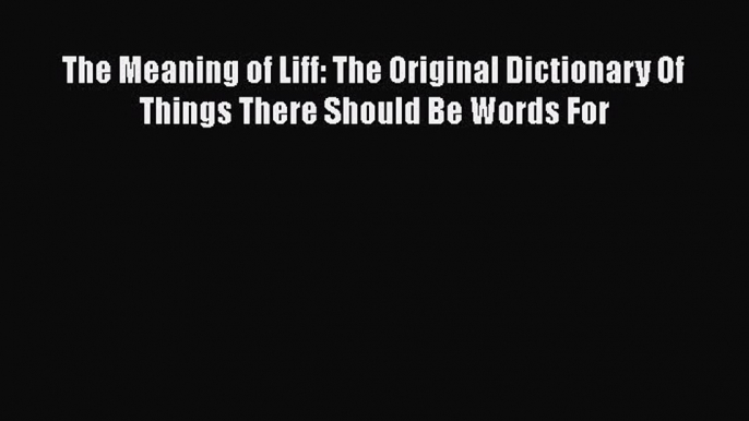 The Meaning of Liff: The Original Dictionary Of Things There Should Be Words For  Free Books