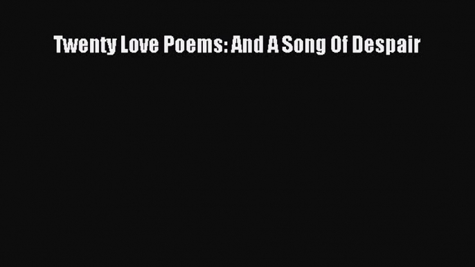 Twenty Love Poems: And A Song Of Despair Free Download Book