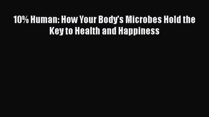 10% Human: How Your Body's Microbes Hold the Key to Health and Happiness  Free Books