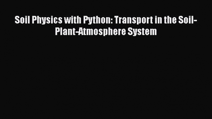 Soil Physics with Python: Transport in the Soil-Plant-Atmosphere System  Read Online Book