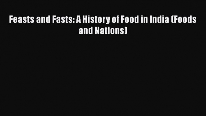 Feasts and Fasts: A History of Food in India (Foods and Nations) Read Online PDF