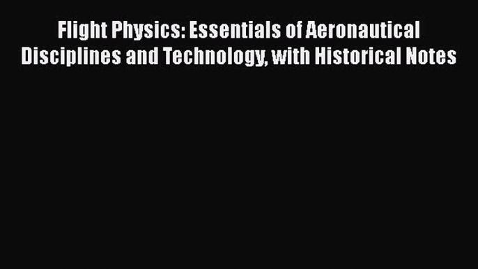 Flight Physics: Essentials of Aeronautical Disciplines and Technology with Historical Notes