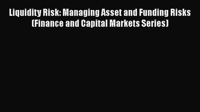 PDF Download Liquidity Risk: Managing Asset and Funding Risks (Finance and Capital Markets