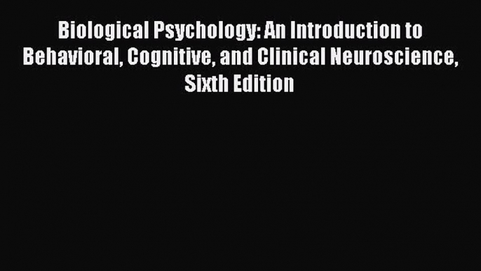 Biological Psychology: An Introduction to Behavioral Cognitive and Clinical Neuroscience Sixth