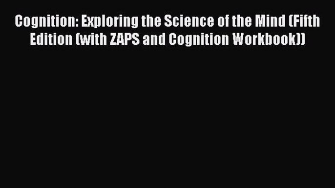 Cognition: Exploring the Science of the Mind (Fifth Edition (with ZAPS and Cognition Workbook))