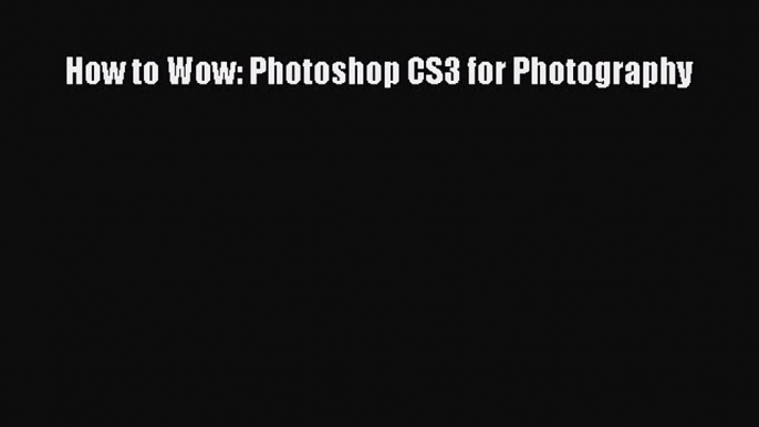 [PDF Download] How to Wow: Photoshop CS3 for Photography [Read] Online