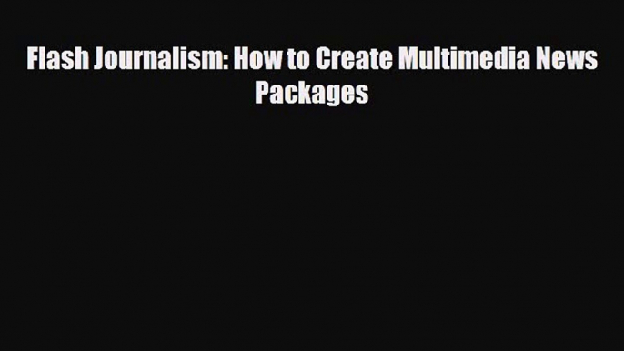 [PDF Download] Flash Journalism: How to Create Multimedia News Packages [Download] Full Ebook