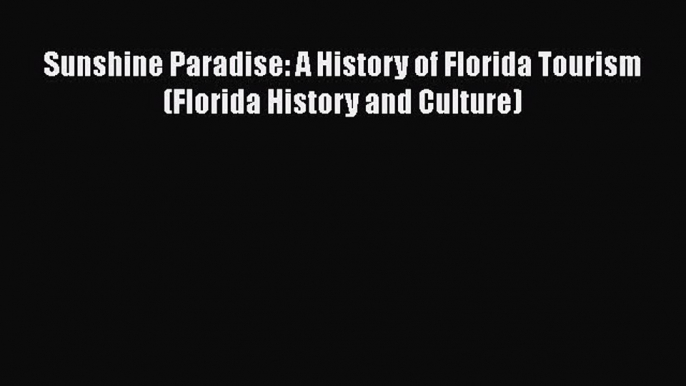 PDF Download Sunshine Paradise: A History of Florida Tourism (Florida History and Culture)