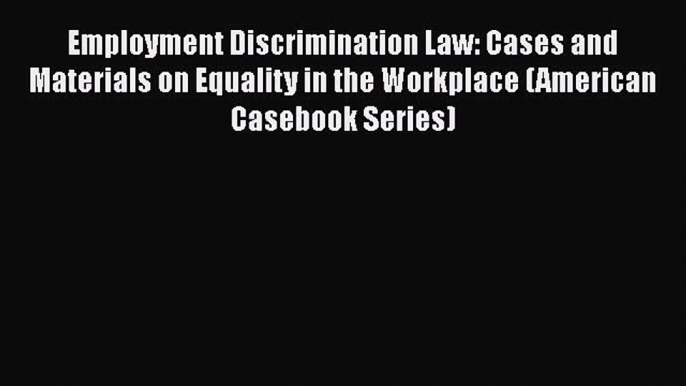 Employment Discrimination Law: Cases and Materials on Equality in the Workplace (American Casebook