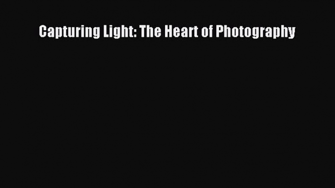 [PDF Download] Capturing Light: The Heart of Photography [Read] Online