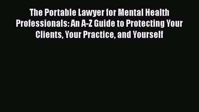 The Portable Lawyer for Mental Health Professionals: An A-Z Guide to Protecting Your Clients