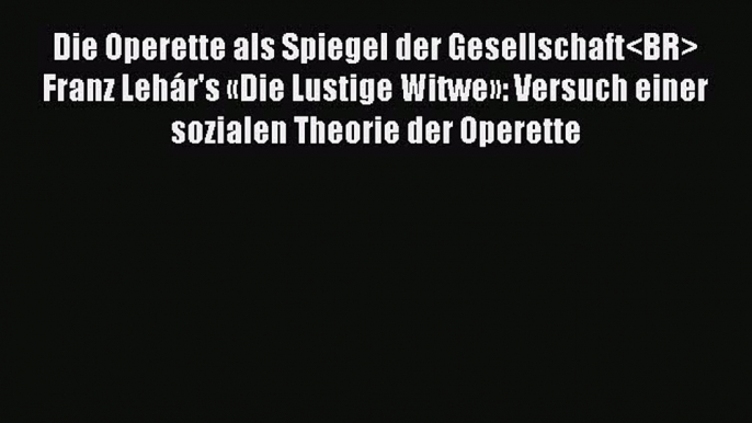 [PDF Download] Die Operette als Spiegel der Gesellschaft Franz Lehár's «Die Lustige Witwe»: