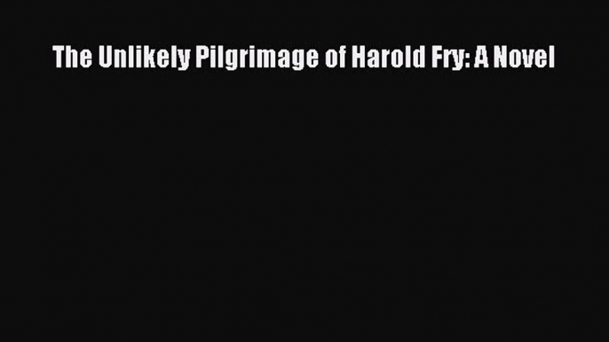 The Unlikely Pilgrimage of Harold Fry: A Novel  Free Books