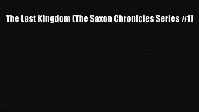 The Last Kingdom (The Saxon Chronicles Series #1)  Free Books