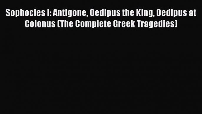 Sophocles I: Antigone Oedipus the King Oedipus at Colonus (The Complete Greek Tragedies)  Read