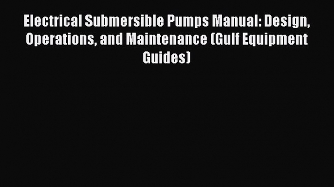 Electrical Submersible Pumps Manual: Design Operations and Maintenance (Gulf Equipment Guides)