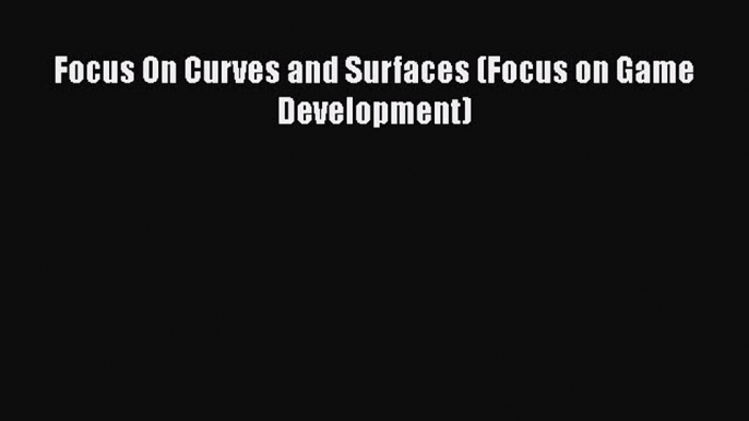 [PDF Download] Focus On Curves and Surfaces (Focus on Game Development) [Read] Full Ebook