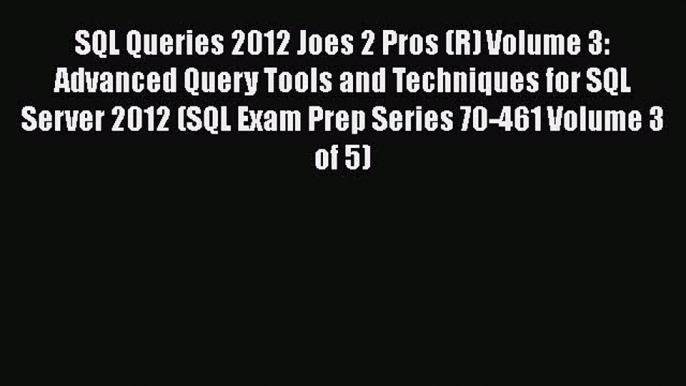 [PDF Download] SQL Queries 2012 Joes 2 Pros (R) Volume 3: Advanced Query Tools and Techniques