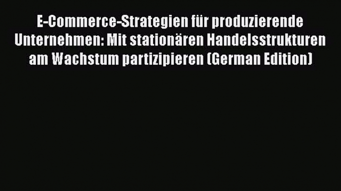 PDF Download E-Commerce-Strategien für produzierende Unternehmen: Mit stationären Handelsstrukturen