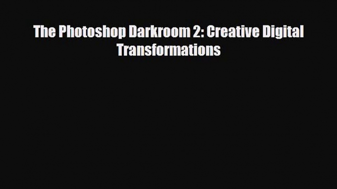 [PDF Download] The Photoshop Darkroom 2: Creative Digital Transformations [PDF] Online