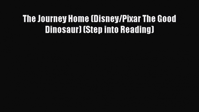 [PDF Download] The Journey Home (Disney/Pixar The Good Dinosaur) (Step into Reading) [Read]