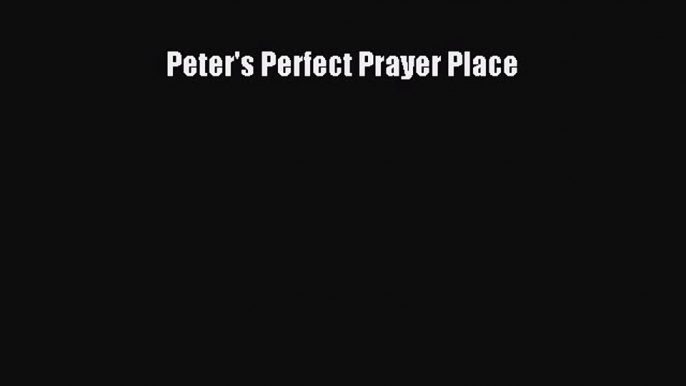 [PDF Download] Peter's Perfect Prayer Place [PDF] Online