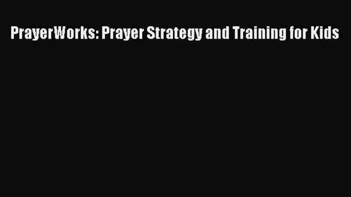 [PDF Download] PrayerWorks: Prayer Strategy and Training for Kids [PDF] Online