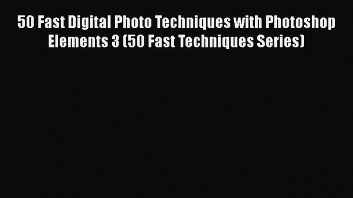 [PDF Download] 50 Fast Digital Photo Techniques with Photoshop Elements 3 (50 Fast Techniques