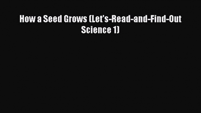 [PDF Download] How a Seed Grows (Let's-Read-and-Find-Out Science 1) [PDF] Online