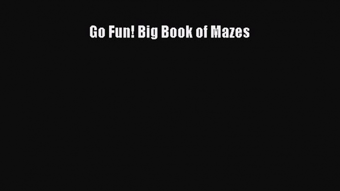 [PDF Download] Go Fun! Big Book of Mazes [Read] Full Ebook