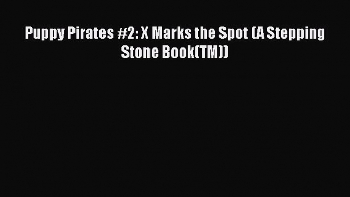 [PDF Download] Puppy Pirates #2: X Marks the Spot (A Stepping Stone Book(TM)) [Download] Full