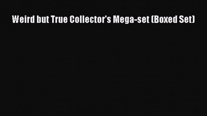 [PDF Download] Weird but True Collector's Mega-set (Boxed Set) [PDF] Full Ebook