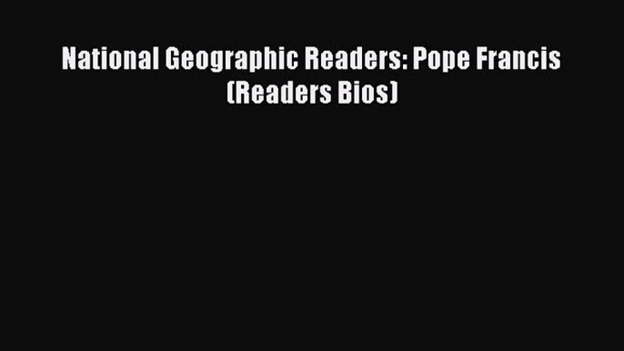 [PDF Download] National Geographic Readers: Pope Francis (Readers Bios) [Download] Online