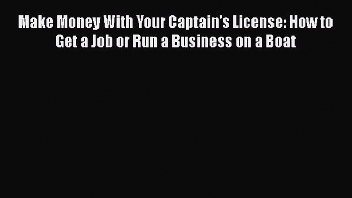 [PDF Download] Make Money With Your Captain's License: How to Get a Job or Run a Business on