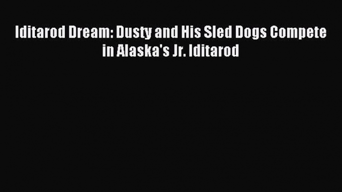 (PDF Download) Iditarod Dream: Dusty and His Sled Dogs Compete in Alaska's Jr. Iditarod Download